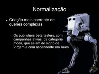 Normalização
 Criação mais coerente de
queries complexas
Os publishers beta testers, com
campanhas ativas, da categoria
moda, que sejam do signo de
Virgem e com ascendente em Áries
 