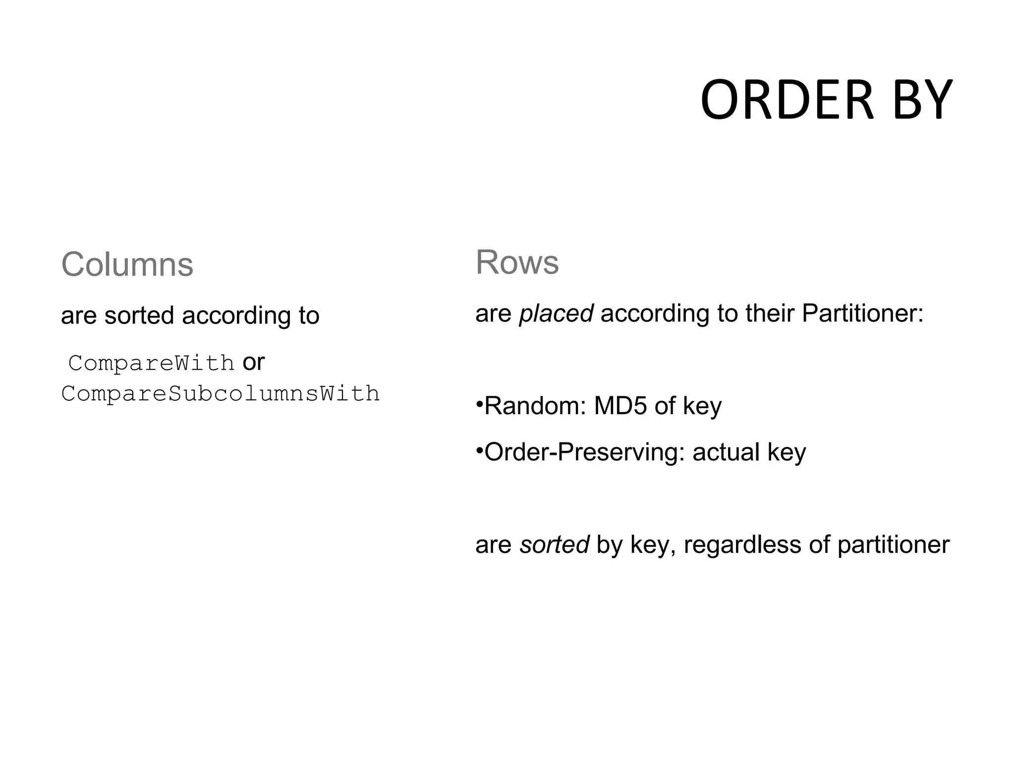 ORDER BY Rows   are  placed  according to their Partitioner: Random: MD5 of key Order-Preserving: actual key are  sorted  by key, regardless of partitioner Columns   are sorted according to CompareWith  or  CompareSubcolumnsWith 