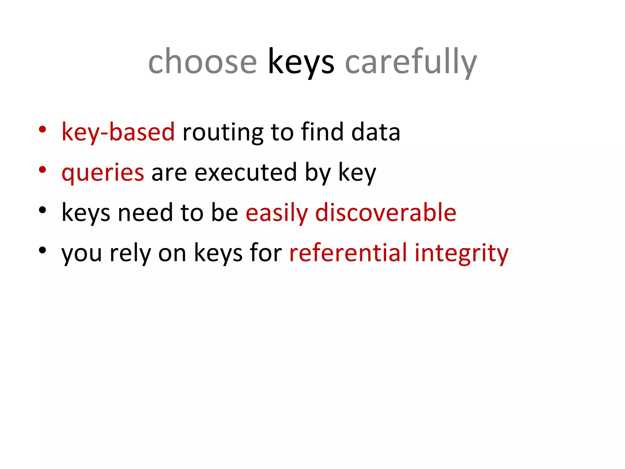 choose  keys  carefully key-based  routing to find data queries  are executed by key keys need to be  easily discoverable you rely on keys for  referential integrity 