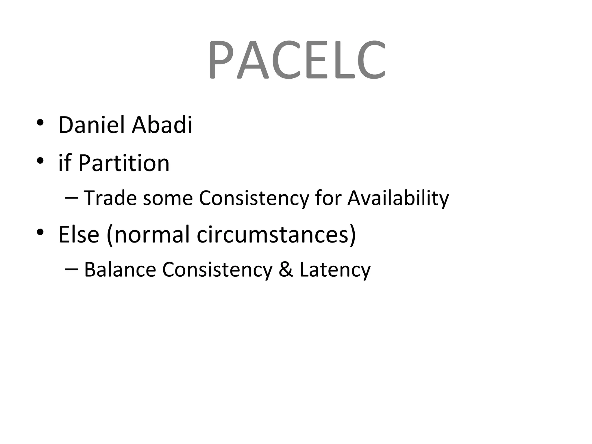 PACELC Daniel Abadi if Partition Trade some Consistency for Availability Else (normal circumstances) Balance Consistency & Latency 