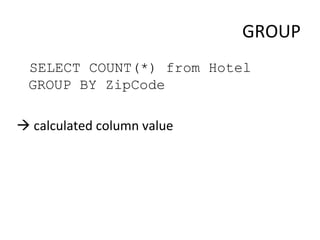 GROUP <ul><li>SELECT COUNT(*) from Hotel  GROUP BY ZipCode </li></ul><ul><li>   calculated column value </li></ul>