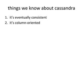 things we know about cassandra <ul><li>it’s eventually consistent </li></ul><ul><li>it’s column-oriented </li></ul>