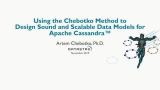 Using the Chebotko Method to
Design Sound and Scalable Data Models for
Apache Cassandra™
Artem Chebotko, Ph.D.
November, 2019
 