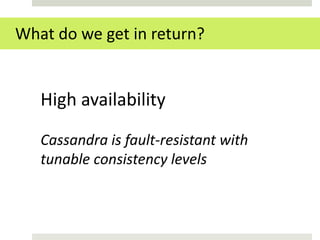What do we get in return?


   High availability

   Cassandra is fault-resistant with
   tunable consistency levels
 