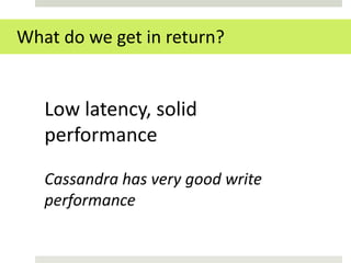 What do we get in return?


   Low latency, solid
   performance

   Cassandra has very good write
   performance
 