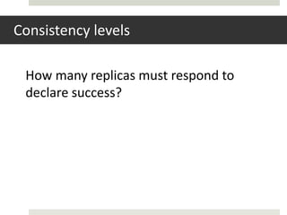 Consistency levels

 How many replicas must respond to
 declare success?
 