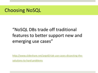 Choosing NoSQL


  “NoSQL DBs trade off traditional
  features to better support new and
  emerging use cases”

  http://www.slideshare.net/argv0/riak-use-cases-dissecting-the-
  solutions-to-hard-problems
 