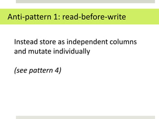 Anti-pattern 1: read-before-write

 Instead store as independent columns
 and mutate individually

 (see pattern 4)
 