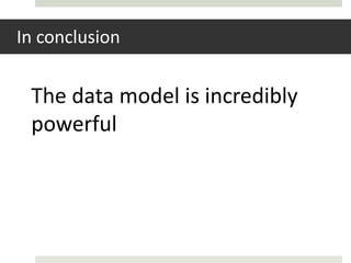 In conclusion


 The data model is incredibly
 powerful
 