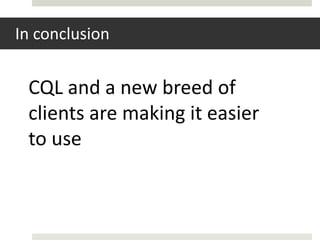 In conclusion


 CQL and a new breed of
 clients are making it easier
 to use
 