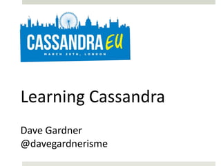 Learning Cassandra
Dave Gardner
@davegardnerisme
 