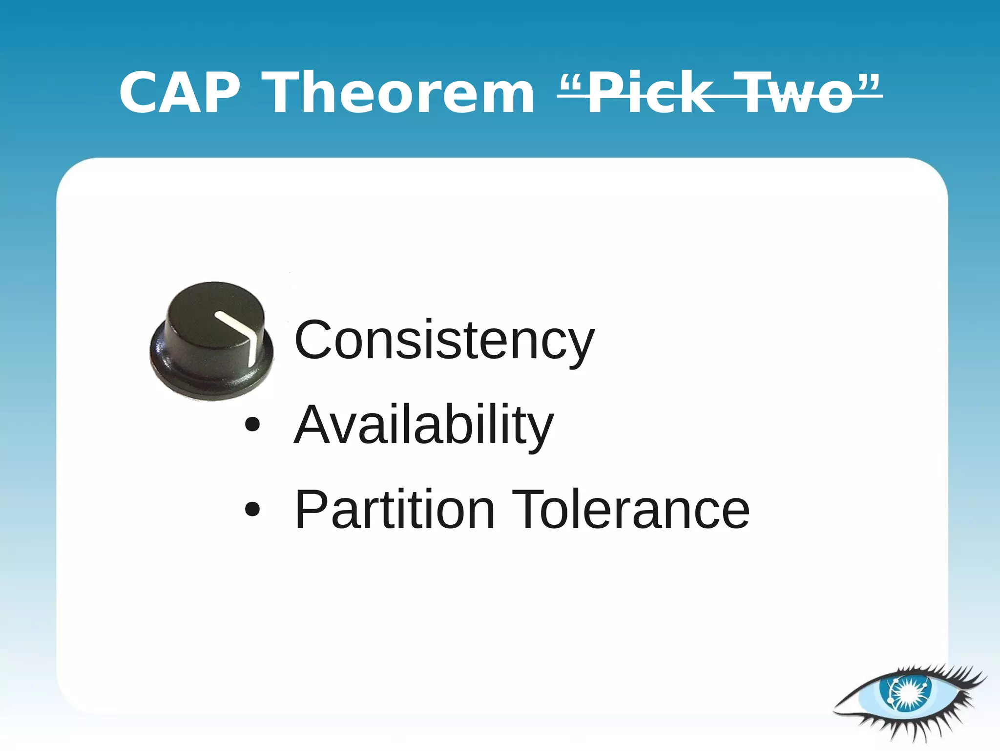 CAP Theorem “Pick Two”



   ●   Consistency
   ●   Availability
   ●   Partition Tolerance
 