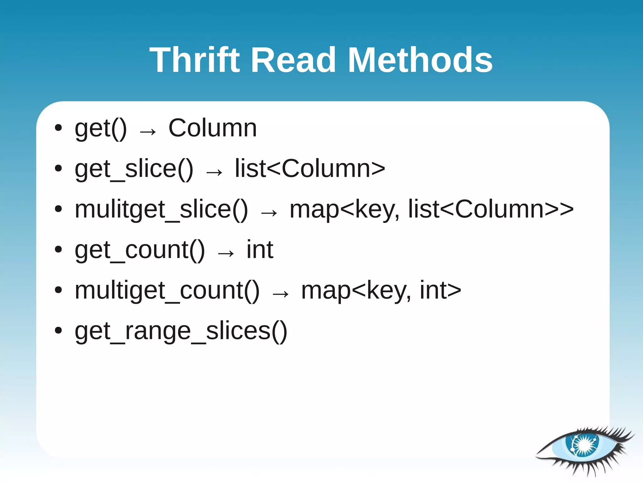 Thrift Read Methods
●   get() → Column
●   get_slice() → list<Column>
●   mulitget_slice() → map<key, list<Column>>
●   get_count() → int
●   multiget_count() → map<key, int>
●   get_range_slices()
 
