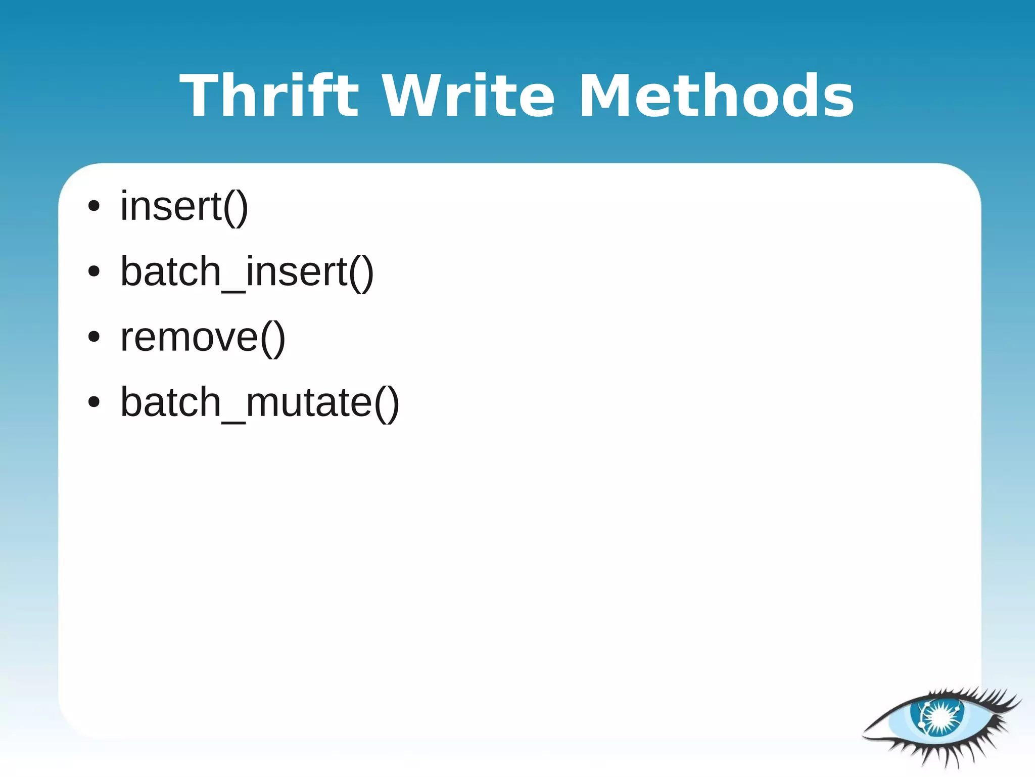 Thrift Write Methods
●   insert()
●   batch_insert()
●   remove()
●   batch_mutate()
 