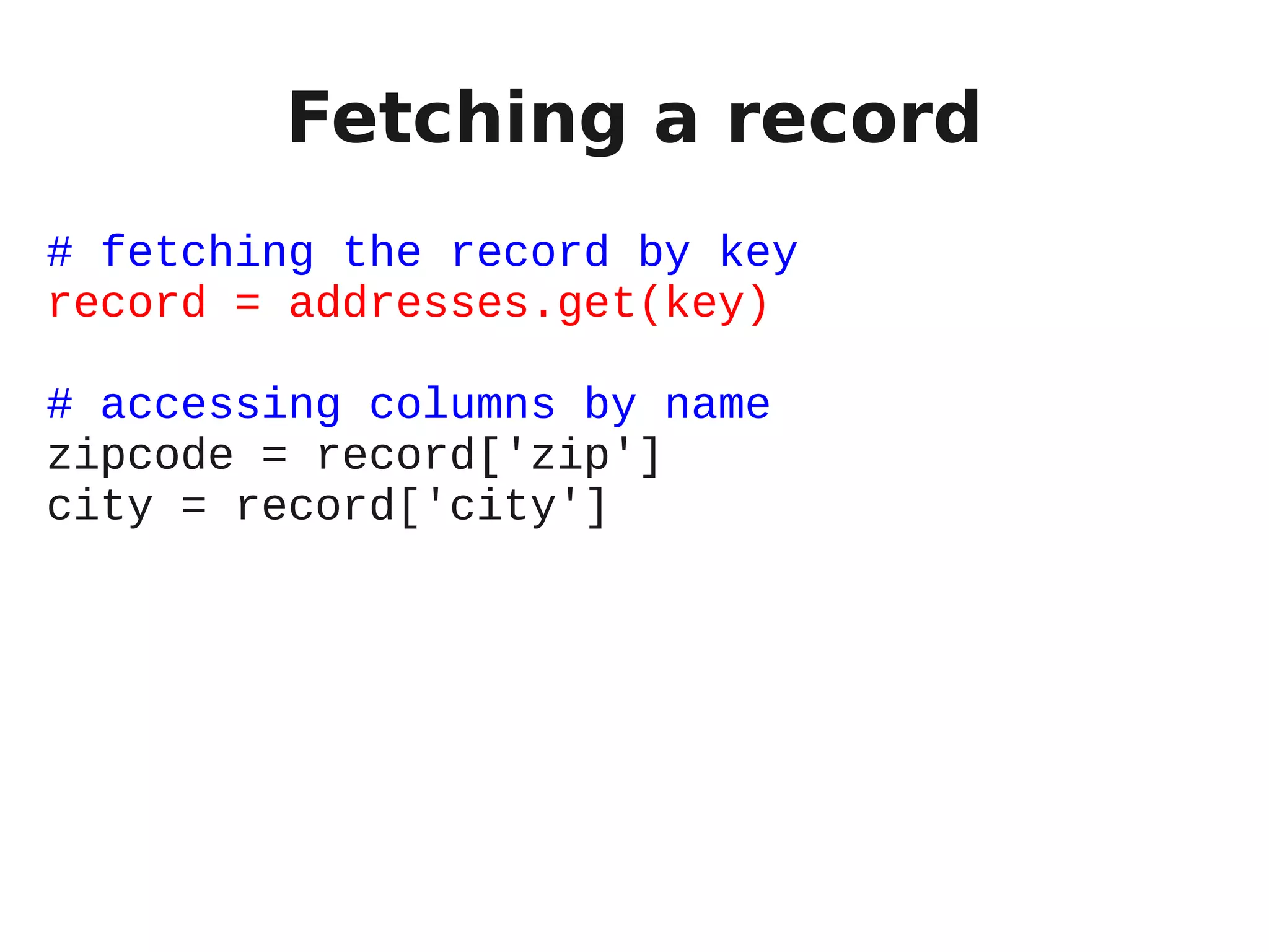 Fetching a record
# fetching the record by key
record = addresses.get(key)

# accessing columns by name
zipcode = record['zip']
city = record['city']
 