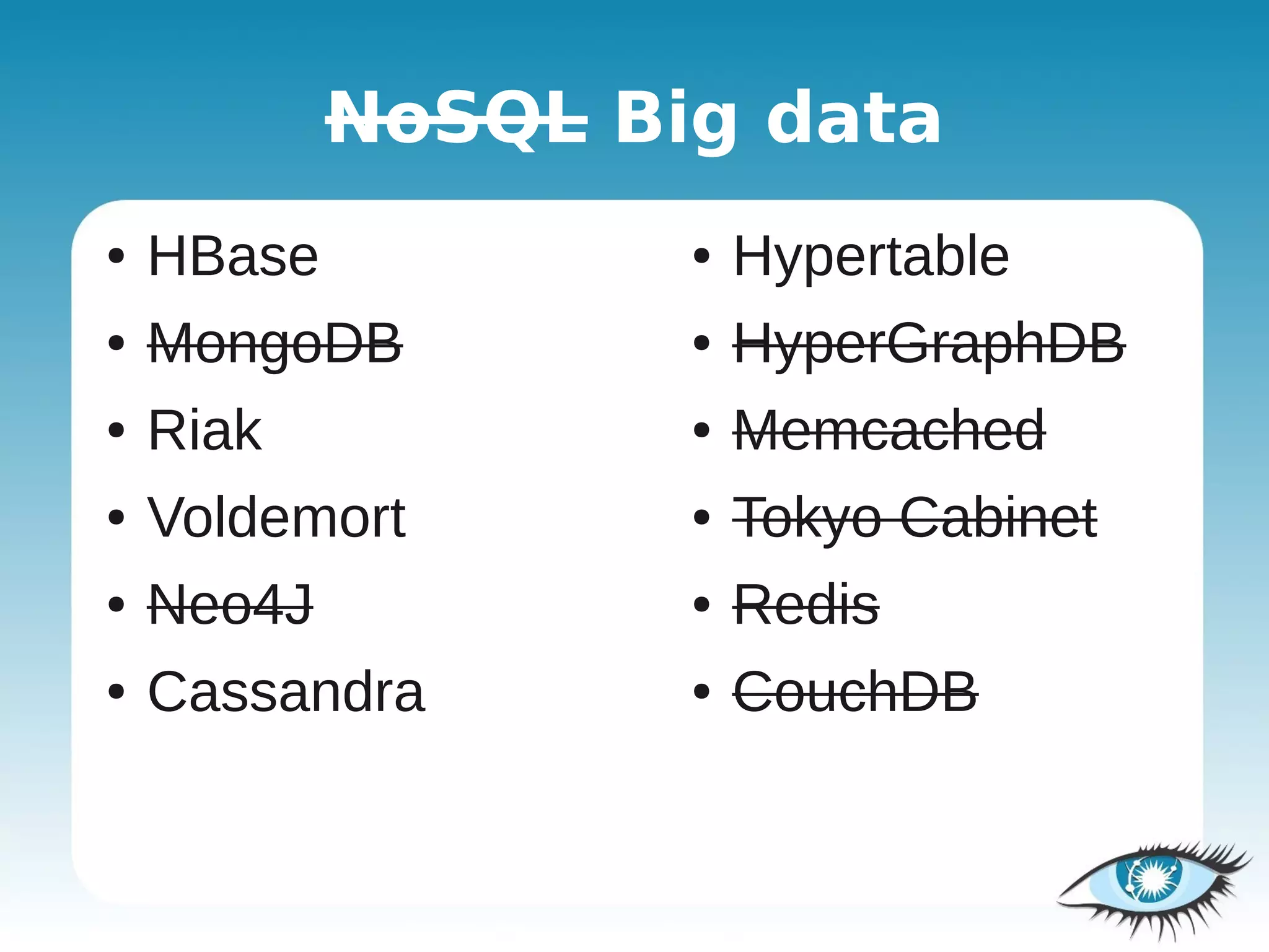 NoSQL Big data
●   HBase           ●   Hypertable
●   MongoDB         ●   HyperGraphDB
●   Riak            ●   Memcached
●   Voldemort       ●   Tokyo Cabinet
●   Neo4J           ●   Redis
●   Cassandra       ●   CouchDB
 