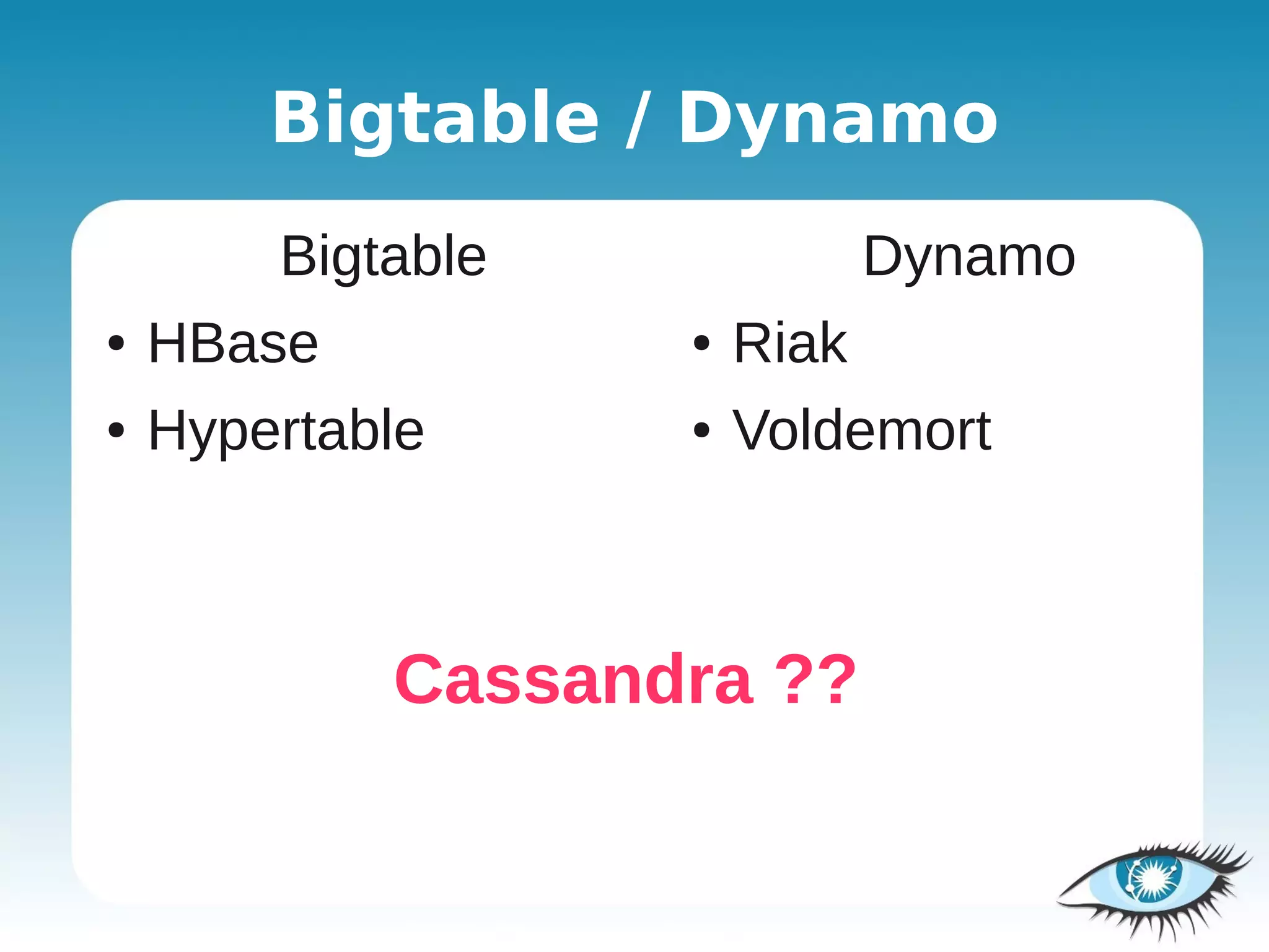 Bigtable / Dynamo
        Bigtable              Dynamo
●   HBase          ●   Riak
●   Hypertable     ●   Voldemort



            Cassandra ??
 