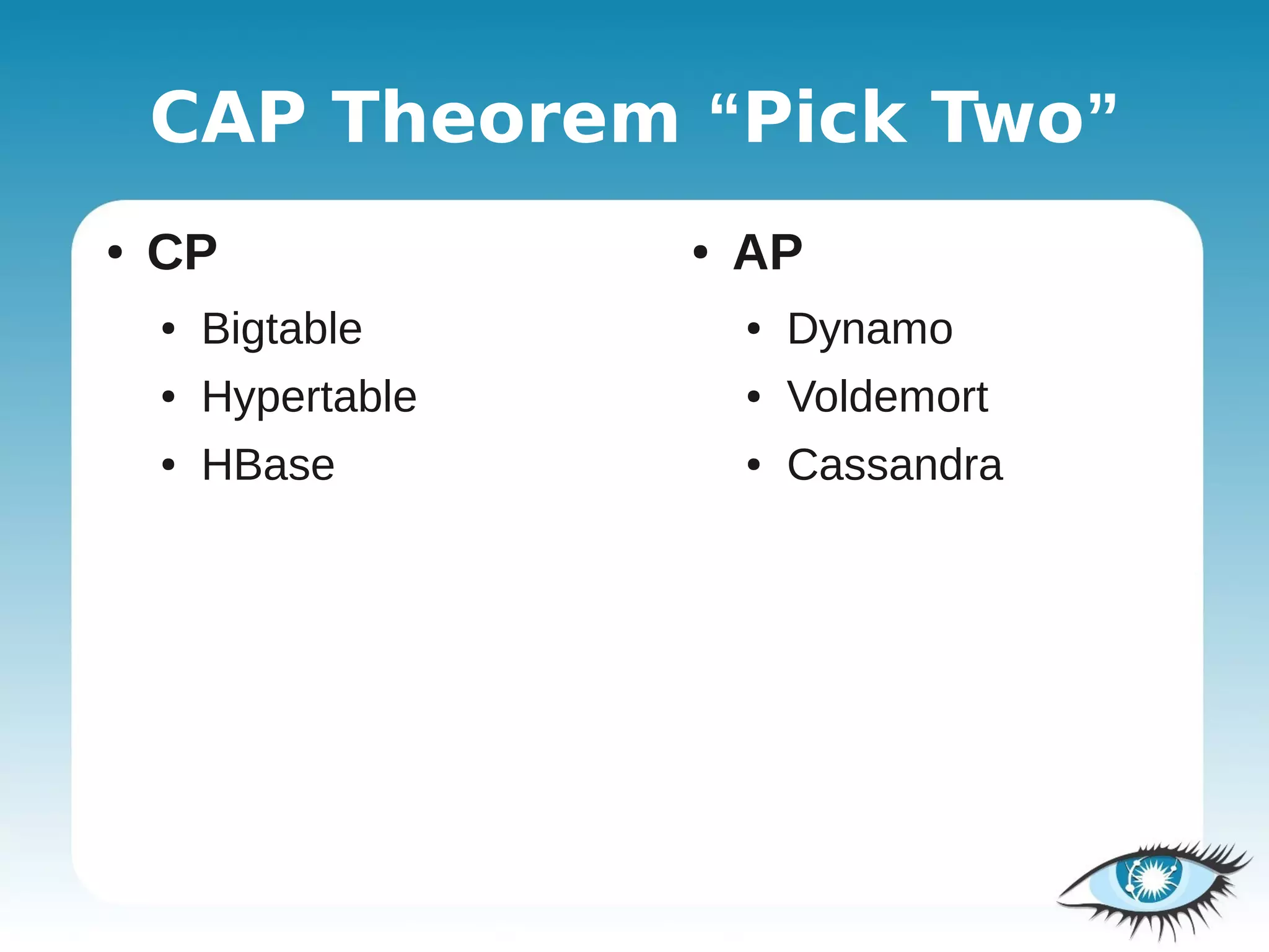 CAP Theorem “Pick Two”
●   CP               ●   AP
    ●   Bigtable         ●   Dynamo
    ●   Hypertable       ●   Voldemort
    ●   HBase            ●   Cassandra
 