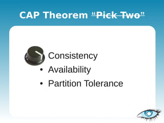 CAP Theorem “Pick Two”



   ●   Consistency
   ●   Availability
   ●   Partition Tolerance
 