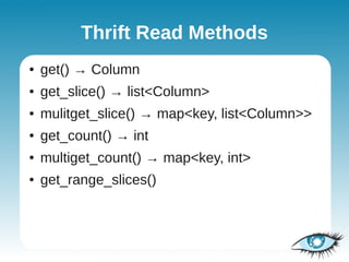 Thrift Read Methods
●   get() → Column
●   get_slice() → list<Column>
●   mulitget_slice() → map<key, list<Column>>
●   get_count() → int
●   multiget_count() → map<key, int>
●   get_range_slices()
 