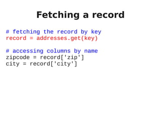 Fetching a record
# fetching the record by key
record = addresses.get(key)

# accessing columns by name
zipcode = record['zip']
city = record['city']
 
