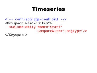 Timeseries
<!-- conf/storage-conf.xml -->
<Keyspace Name=”Sites”>
  <ColumnFamily Name=”Stats”
                CompareWith=”LongType”/>
</Keyspace>
 