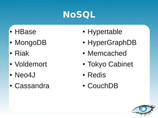 NoSQL
●   HBase          ●   Hypertable
●   MongoDB        ●   HyperGraphDB
●   Riak           ●   Memcached
●   Voldemort      ●   Tokyo Cabinet
●   Neo4J          ●   Redis
●   Cassandra      ●   CouchDB
 