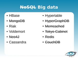 NoSQL Big data
●   HBase           ●   Hypertable
●   MongoDB         ●   HyperGraphDB
●   Riak            ●   Memcached
●   Voldemort       ●   Tokyo Cabinet
●   Neo4J           ●   Redis
●   Cassandra       ●   CouchDB
 