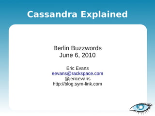 Cassandra Explained


    Berlin Buzzwords
      June 6, 2010

            Eric Evans
    eevans@rackspace.com
           @jericevans
    http://blog.sym-link.com
 