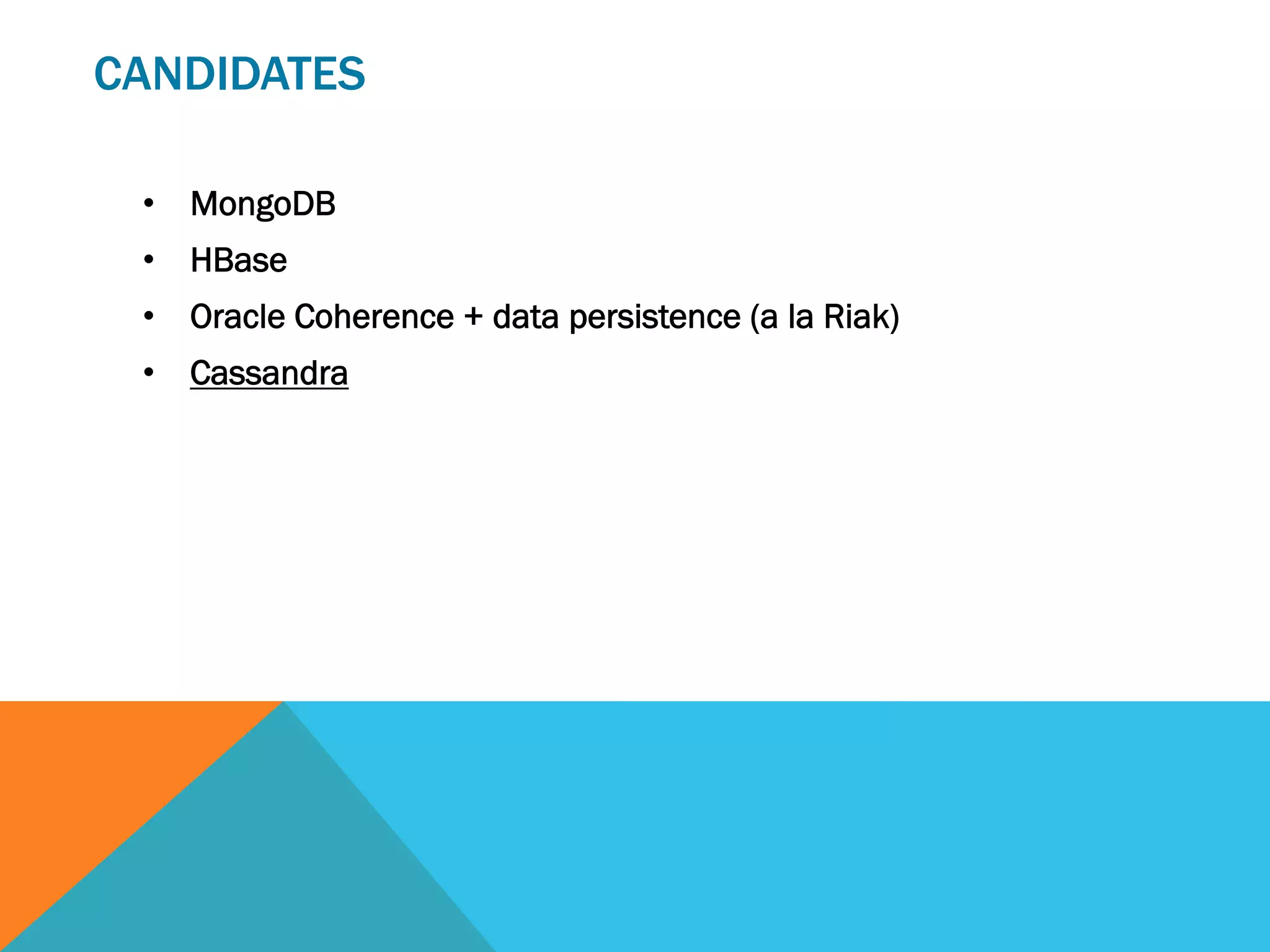 CANDIDATES
•  MongoDB
•  HBase
•  Oracle Coherence + data persistence (a la Riak)
•  Cassandra

 