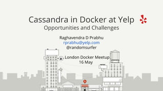 Raghavendra D Prabhu
rprabhu@yelp.com
@randomsurfer
London Docker Meetup
16 May
Cassandra in Docker at Yelp
Opportunities and Challenges
 