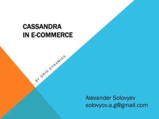 CASSANDRA
IN E-COMMERCE

Alexander Solovyev
solovyov.a.g@gmail.com

 
