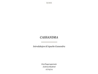 CASSANDRA
Introduksjon til Apache Cassandra
K15/Faggruppemøte
Andreas Baakind
27/03/14
 