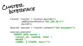 Cluster Interface 
Cluster cluster = Cluster.builder() 
.addContactPoints(“192.168.50.1”) 
.build(); 
Session session = cl...