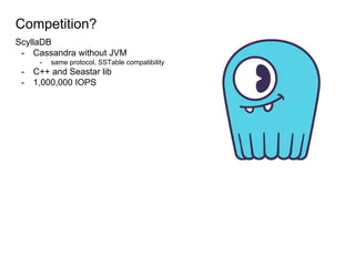 Competition?
ScyllaDB
- Cassandra without JVM
- same protocol, SSTable compatibility
- C++ and Seastar lib
- 1,000,000 IOPS
 