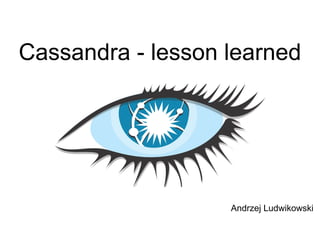 Cassandra - lesson learned
Andrzej Ludwikowski
 