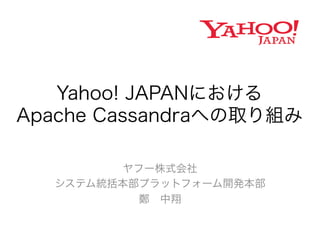 Yahoo! JAPANにおける 
Apache Cassandraへの取り組み 
ヤフー株式会社 
システム統括本部プラットフォーム開発本部 
鄭　中翔 
 