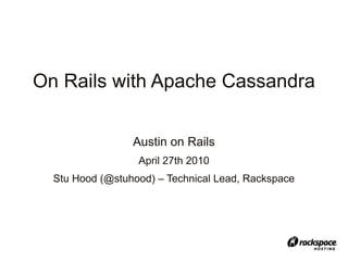 On Rails with Apache Cassandra


                 Austin on Rails
                  April 27th 2010
  Stu Hood (@stuhood) – Technical Lead, Rackspace
 