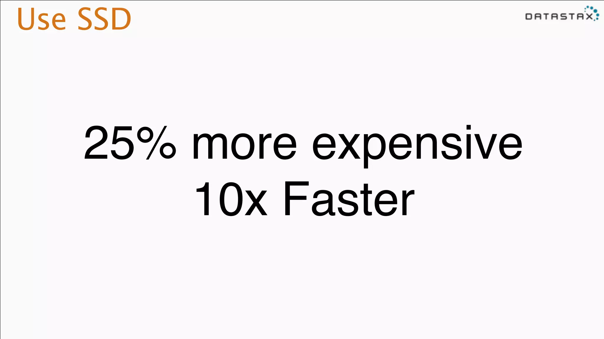 Use SSD
25% more expensive!
10x Faster
 