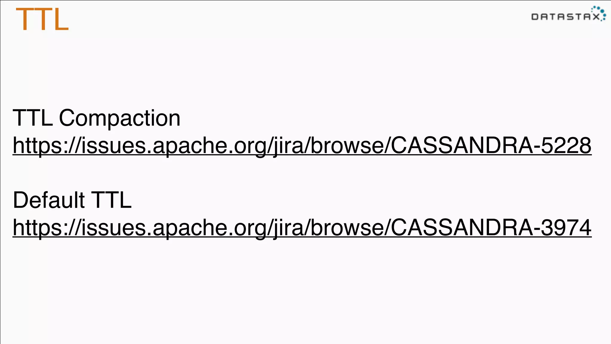 TTL
TTL Compaction!
https://issues.apache.org/jira/browse/CASSANDRA-5228!
!
Default TTL!
https://issues.apache.org/jira/browse/CASSANDRA-3974
 