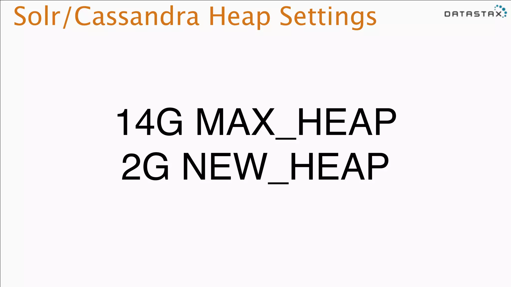 Solr/Cassandra Heap Settings
14G MAX_HEAP !
2G NEW_HEAP
 