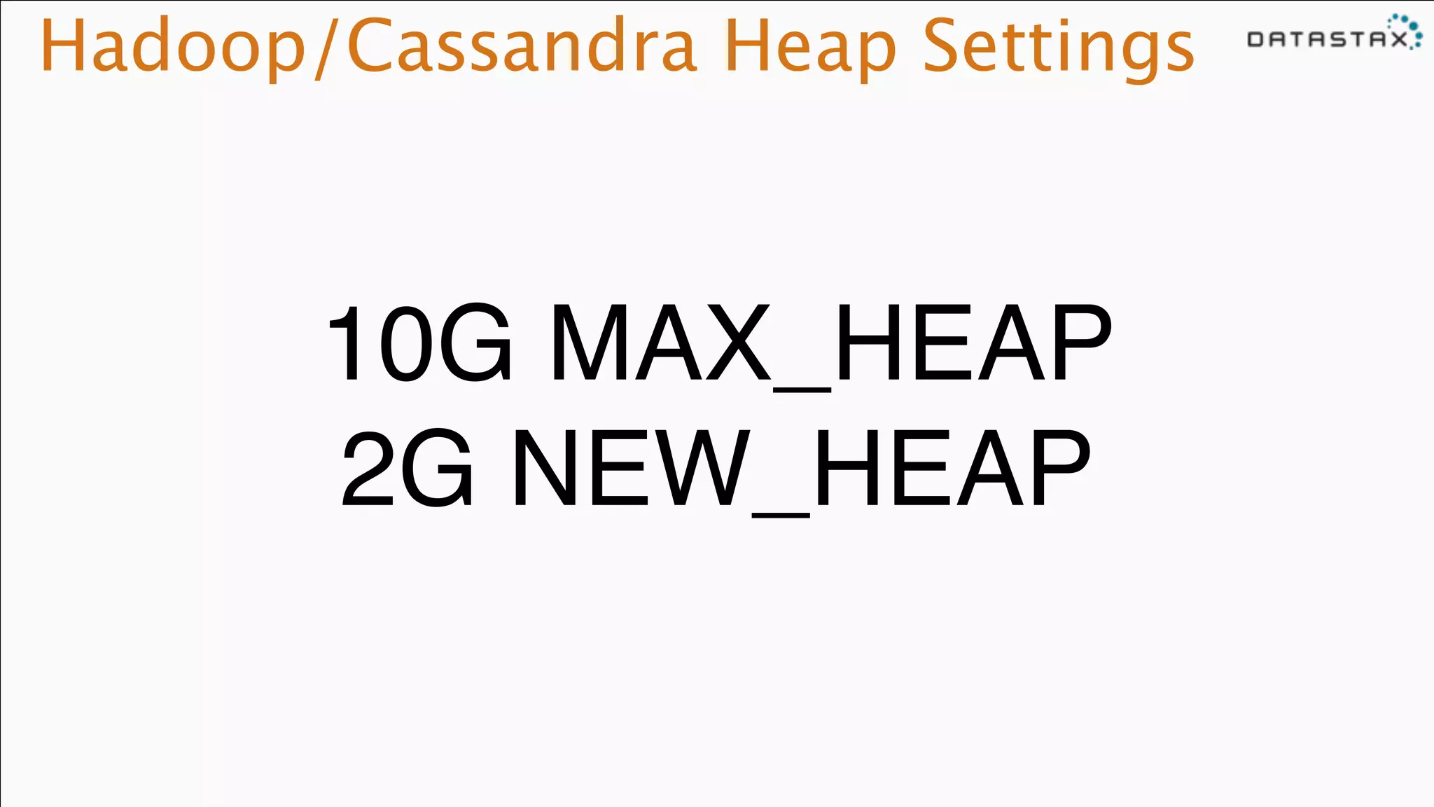 Hadoop/Cassandra Heap Settings
10G MAX_HEAP !
2G NEW_HEAP
 
