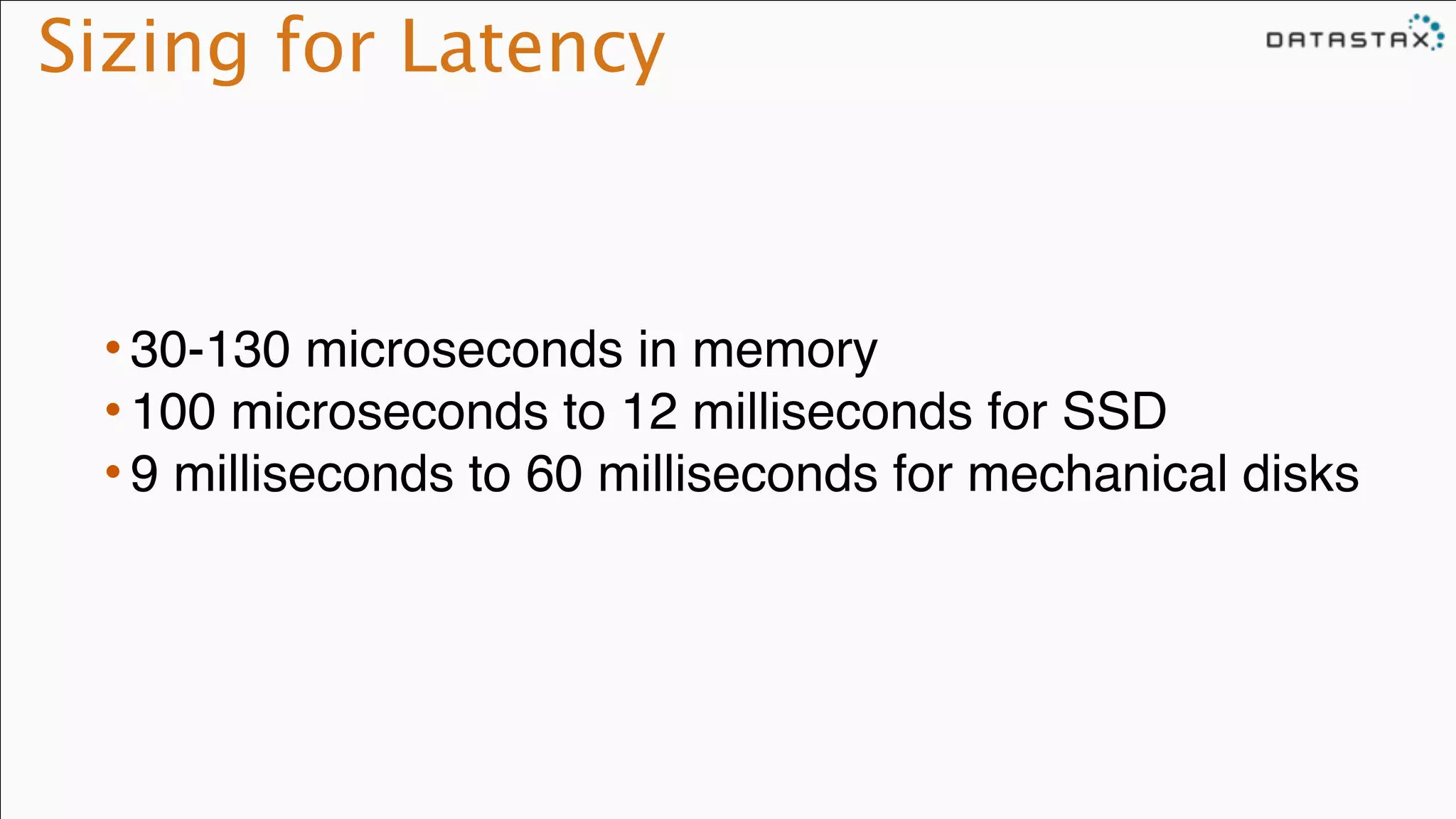 Sizing for Latency
• 30-130 microseconds in memory!
• 100 microseconds to 12 milliseconds for SSD!
• 9 milliseconds to 60 milliseconds for mechanical disks
 