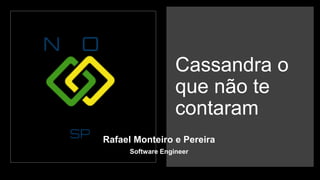 Cassandra o
que não te
contaram
Rafael Monteiro e Pereira
Software Engineer
 