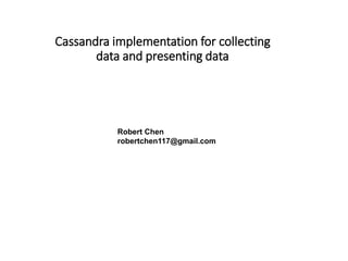Cassandra implementation for collecting
data and presenting data
Robert Chen
robertchen117@gmail.com
 