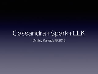 Cassandra+Spark+ELK
Dmitriy Kalyada @ 2015
 