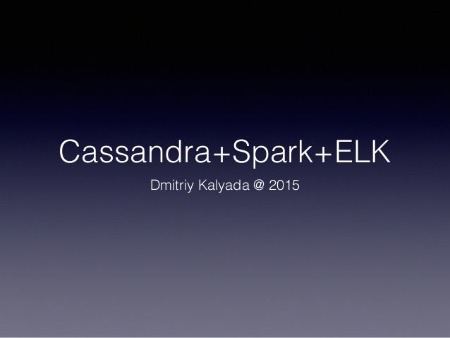 Cassandra+Spark+ELK
Dmitriy Kalyada @ 2015
