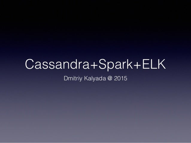 Cassandra+Spark+ELK
Dmitriy Kalyada @ 2015