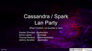#DevoxxFR
Cassandra / Spark
Lan Party
Gautier Dhordain @gdhordain
Amira Lakhal @miralak
Thomas Recloux @thomasrecloux
Jéré...