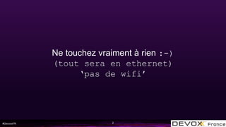 #DevoxxFR
Ne touchez vraiment à rien :-)
(tout sera en ethernet)
‘pas de wifi’
2
 